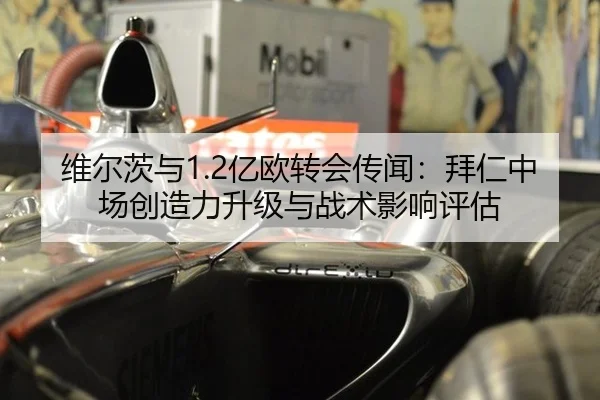 维尔茨与1.2亿欧转会传闻：拜仁中场创造力升级与战术影响评估