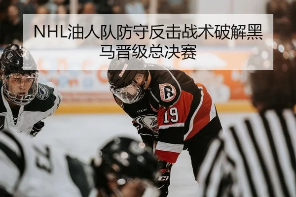 NHL油人队防守反击战术破解黑马晋级总决赛