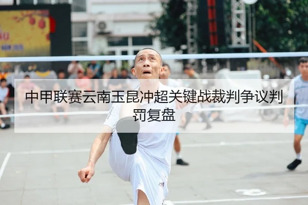 中甲联赛云南玉昆冲超关键战裁判争议判罚复盘