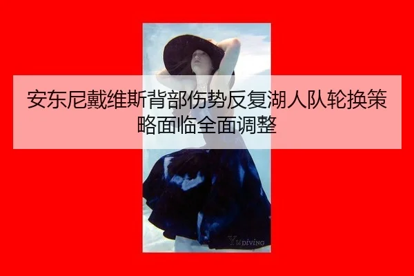 安东尼戴维斯背部伤势反复湖人队轮换策略面临全面调整
