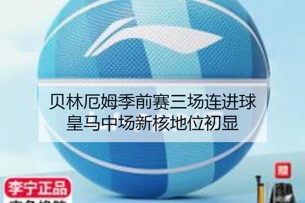 贝林厄姆季前赛三场连进球 皇马中场新核地位初显